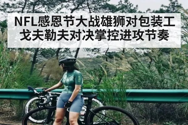 NFL感恩节大战雄狮对包装工 戈夫勒夫对决掌控进攻节奏（kaiyun）