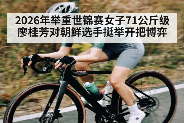2026年举重世锦赛女子71公斤级廖桂芳对朝鲜选手挺举开把博弈（kaiyun）